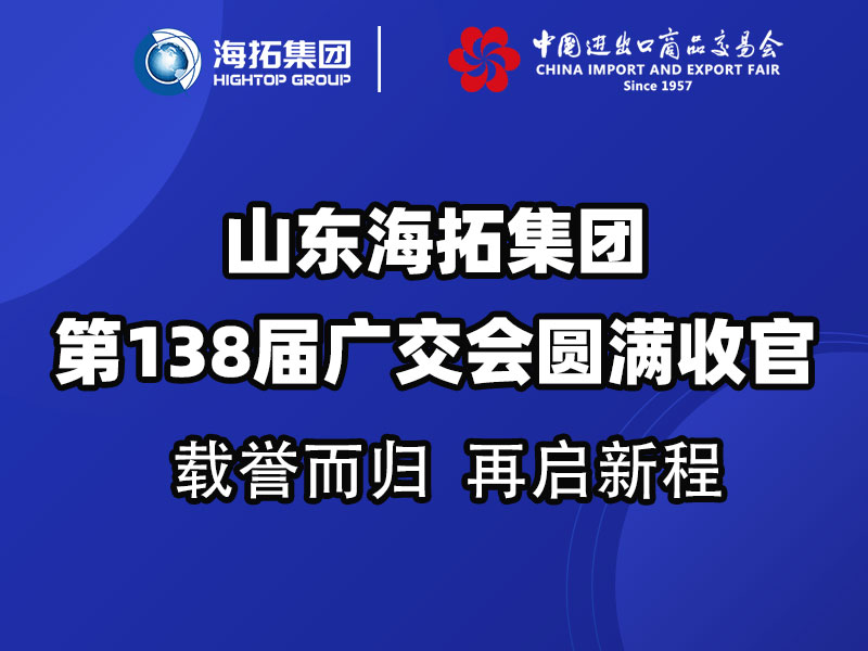 載譽(yù)而歸，鏈接全球 | 山東海拓集團(tuán)第138屆廣交會(huì)圓滿收官